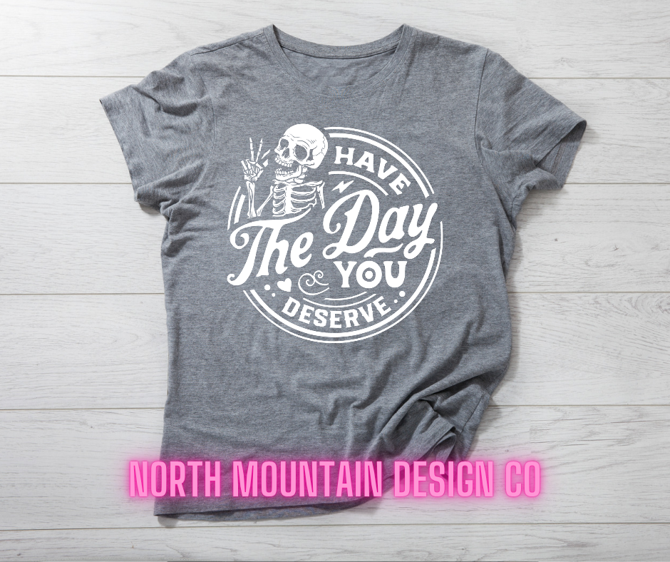 Have The Day You Deserve Shirt